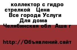 коллектор с гидро стрелкой › Цена ­ 8 000 - Все города Услуги » Для дома   . Челябинская обл.,Аша г.